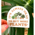 It’s Always Okay To Buy More Plants - Vinyl Sticker